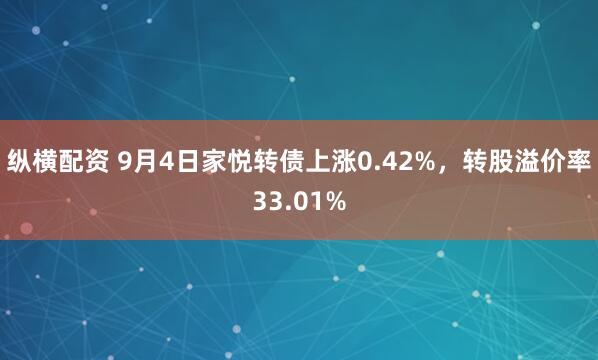 纵横配资 9月4日家悦转债上涨0.42%，转股溢价率33.01%