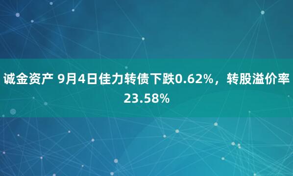 诚金资产 9月4日佳力转债下跌0.62%，转股溢价率23.58%