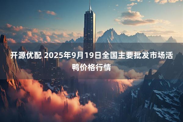 开源优配 2025年9月19日全国主要批发市场活鸭价格行情