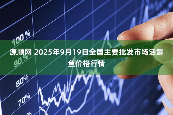 源顺网 2025年9月19日全国主要批发市场活鲫鱼价格行情
