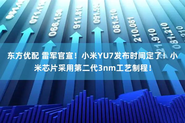 东方优配 雷军官宣！小米YU7发布时间定了！小米芯片采用第二代3nm工艺制程！