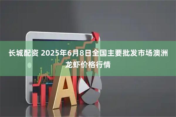 长城配资 2025年6月8日全国主要批发市场澳洲龙虾价格行情