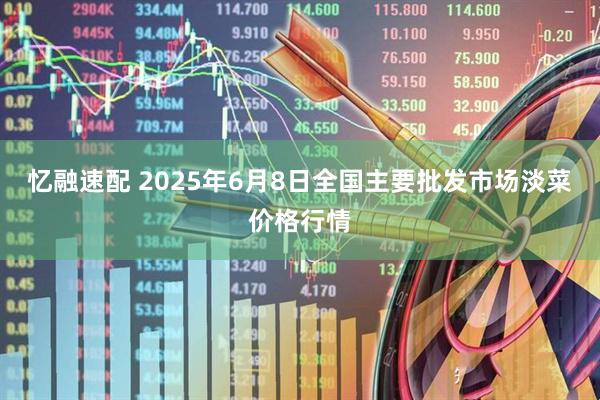 忆融速配 2025年6月8日全国主要批发市场淡菜价格行情