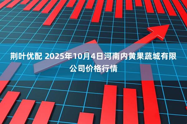 荆叶优配 2025年10月4日河南内黄果蔬城有限公司价格行情