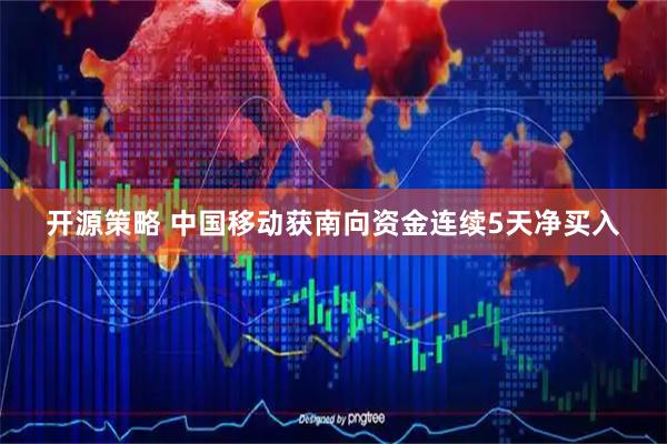 开源策略 中国移动获南向资金连续5天净买入