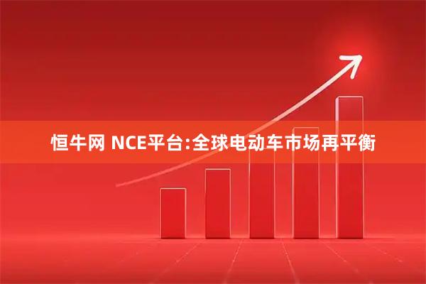 恒牛网 NCE平台:全球电动车市场再平衡
