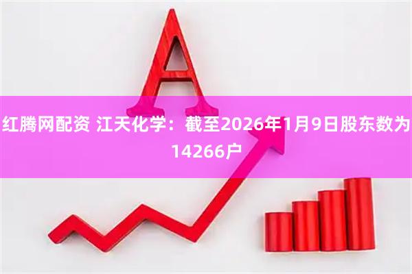 红腾网配资 江天化学：截至2026年1月9日股东数为14266户