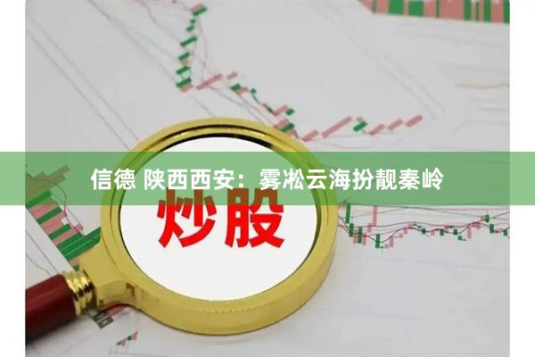 信德 陕西西安：雾凇云海扮靓秦岭