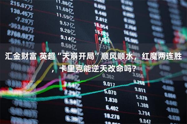 汇金财富 英超“天崩开局”顺风顺水，红魔两连胜，卡里克能逆天改命吗？