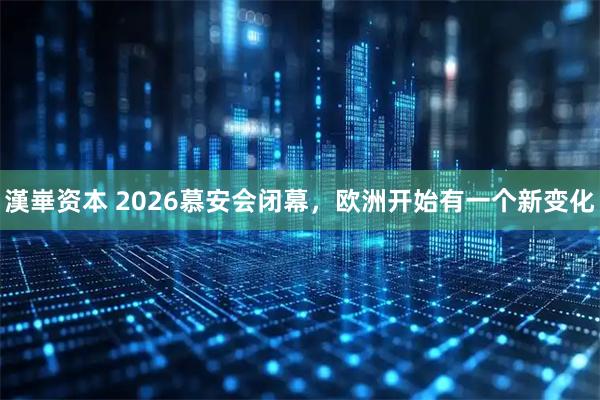 漢崋资本 2026慕安会闭幕，欧洲开始有一个新变化