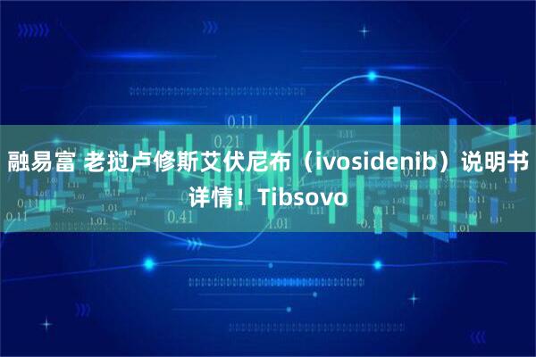 融易富 老挝卢修斯艾伏尼布（ivosidenib）说明书详情！Tibsovo