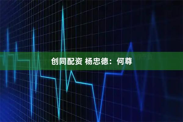 创同配资 杨忠德：何尊