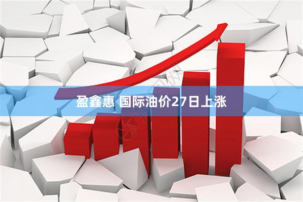 盈鑫惠 国际油价27日上涨